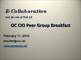 OC CIO Peer Group Breakfast E-Collaboration And, the role of Web 2.0 February 11, 2010 [email_address] www.peergroup.net 
