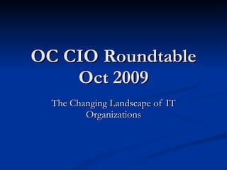 OC CIO Roundtable Oct 2009 The Changing Landscape of IT Organizations 