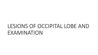 LESIONS OF OCCIPITAL LOBE AND
EXAMINATION
 