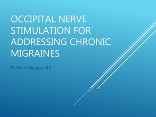 OCCIPITAL NERVE
STIMULATION FOR
ADDRESSING CHRONIC
MIGRAINES
Dr Brian Klagges, MD
 