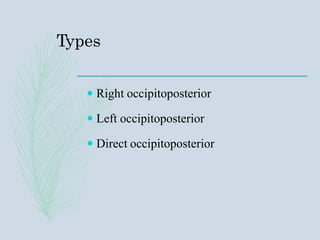 Types
 Right occipitoposterior
 Left occipitoposterior
 Direct occipitoposterior
 