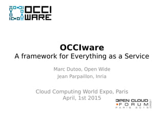 OCCIware
A framework for Everything as a Service
Marc Dutoo, Open Wide
Jean Parpaillon, Inria
Cloud Computing World Expo, Paris
April, 1st 2015
 