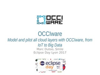 OCCIware
Model and pilot all cloud layers with OCCIware, from
IoT to Big Data
Marc Dutoo, Smile
Eclipse Day Lyon 2017
 