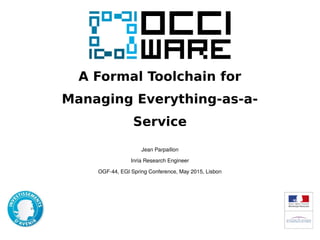A Formal Toolchain for
Managing Everything-as-a-
Service
Jean Parpaillon
Inria Research Engineer
OGF-44, EGI Spring Conference, May 2015, Lisbon
 