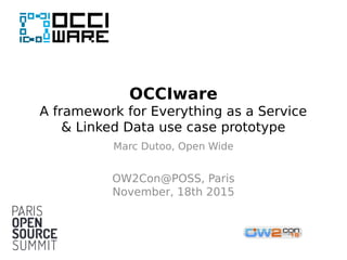 OCCIware
A framework for Everything as a Service
& Linked Data use case prototype
Marc Dutoo, Open Wide
OW2Con@POSS, Paris
November, 18th 2015
 