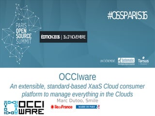 OCCIware
An extensible, standard-based XaaS Cloud consumer
platform to manage everything in the Clouds
Marc Dutoo, Smile
 