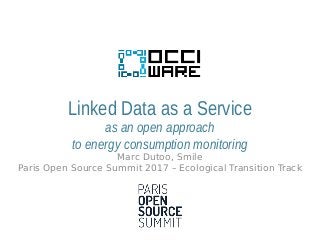 Linked Data as a Service
as an open approach
to energy consumption monitoring
Marc Dutoo, Smile
Paris Open Source Summit 2017 – Ecological Transition Track
 