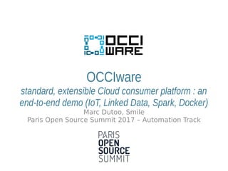 OCCIware
standard, extensible Cloud consumer platform : an
end-to-end demo (IoT, Linked Data, Spark, Docker)
Marc Dutoo, Smile
Paris Open Source Summit 2017 – Automation Track
 