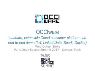 OCCIware
standard, extensible Cloud consumer platform : an
end-to-end demo (IoT, Linked Data, Spark, Docker)
Marc Dutoo, Smile
Paris Open Source Summit 2017 – Devops Track
 