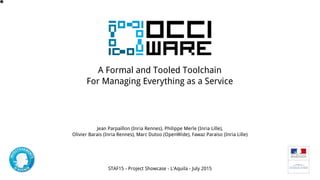 A	Formal	and	Tooled	Toolchain	
For	Managing	Everything	as	a	Service
Jean	Parpaillon	(Inria	Rennes),	Philippe	Merle	(Inria	Lille),	
Olivier	Barais	(Inria	Rennes),	Marc	Dutoo	(OpenWide),	Fawaz	Paraiso	(Inria	Lille)
STAF15	-	Project	Showcase	-	L'Aquila	-	July	2015
1
 