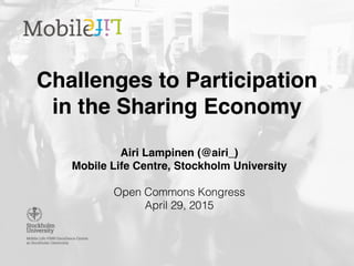 Challenges to Participation
in the Sharing Economy
Airi Lampinen (@airi_)
Mobile Life Centre, Stockholm University
Open Commons Kongress
April 29, 2015
 