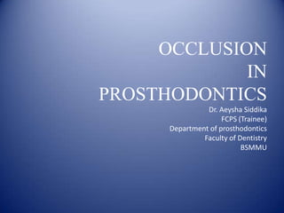 OCCLUSION
IN
PROSTHODONTICS
Dr. Aeysha Siddika
FCPS (Trainee)
Department of prosthodontics
Faculty of Dentistry
BSMMU
 