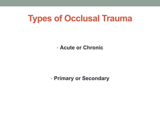 Types of Occlusal Trauma
• Acute or Chronic
• Primary or Secondary
 