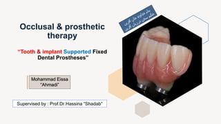 “Tooth & implant Supported Fixed
Dental Prostheses”
Mohammad Eissa
“Ahmadi”
Supervised by : Prof.Dr.Hassina “Shadab”
Occlusal & prosthetic
therapy
 