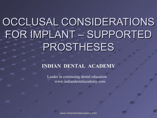 OCCLUSAL CONSIDERATIONSOCCLUSAL CONSIDERATIONS
FOR IMPLANT – SUPPORTEDFOR IMPLANT – SUPPORTED
PROSTHESESPROSTHESES
INDIAN DENTAL ACADEMY
Leader in continuing dental education
www.indiandentalacademy.com
www.indiandentalacademy.comwww.indiandentalacademy.com
 