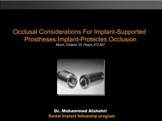Dr. Mohammed Alshehri Dental Implant fellowship program Occlusal Considerations For Implant-Supported  Prostheses:Implant-Protectes Occlusion Misch, Chapter 25, Pages 472-507 
