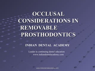 OCCLUSALOCCLUSAL
CONSIDERATIONS INCONSIDERATIONS IN
REMOVABLEREMOVABLE
PROSTHODONTICSPROSTHODONTICS
INDIAN DENTAL ACADEMY
Leader in continuing dental education
www.indiandentalacademy.com
www.indiandentalacademy.comwww.indiandentalacademy.com
 