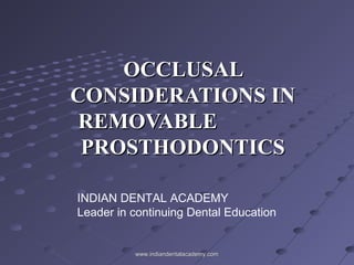 OCCLUSALOCCLUSAL
CONSIDERATIONS INCONSIDERATIONS IN
REMOVABLEREMOVABLE
PROSTHODONTICSPROSTHODONTICS
INDIAN DENTAL ACADEMY
Leader in continuing Dental Education
www.indiandentalacademy.comwww.indiandentalacademy.com
 