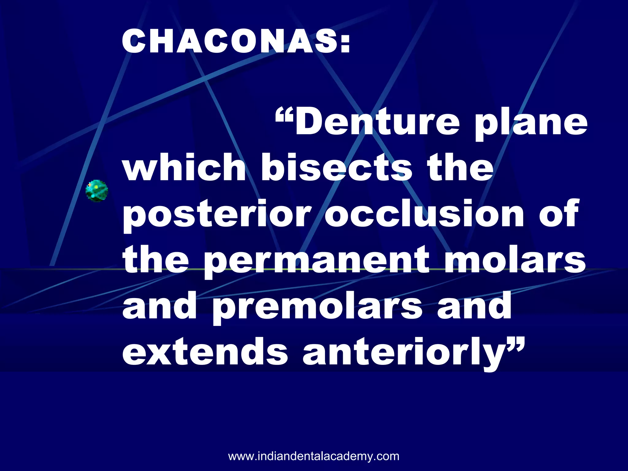 CHACONAS:
“Denture plane
which bisects the
posterior occlusion of
the permanent molars
and premolars and
extends anteriorly”
www.indiandentalacademy.com
 