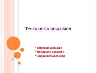 TYPES OF CD OCCLUSION
* Balanced occlusion
* Monoplane occlusion
* Lingualized occlusion
 