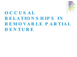 OCCUSAL RELATIONSHIPS IN REMOVABLE PARTIAL DENTURE 