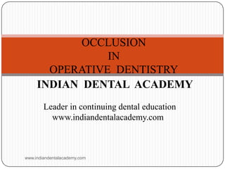 OCCLUSION
IN
OPERATIVE DENTISTRY
INDIAN DENTAL ACADEMY
Leader in continuing dental education
www.indiandentalacademy.com
www.indiandentalacademy.com
 