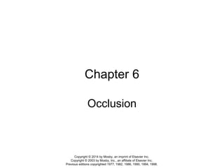 Chapter 6
Occlusion
Copyright © 2014 by Mosby, an imprint of Elsevier Inc.
Copyright © 2003 by Mosby, Inc., an affiliate of Elsevier Inc.
Previous editions copyrighted 1977, 1982, 1986, 1990, 1994, 1998.
 