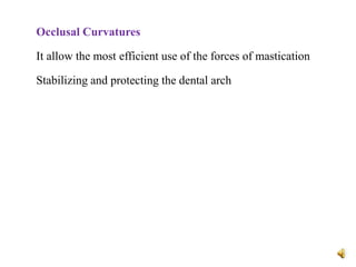 Occlusal Curvatures
It allow the most efficient use of the forces of mastication
Stabilizing and protecting the dental arch
 