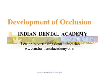 1
Development of Occlusion
INDIAN DENTAL ACADEMY
Leader in continuing dental education
www.indiandentalacademy.com
www.indiandentalacademy.com
 