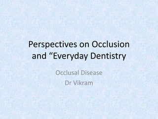 Perspectives on Occlusion
and “Everyday Dentistry
Occlusal Disease
Dr Vikram
 