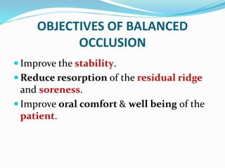 OBJECTIVES OF BALANCED
OCCLUSION
 Improve the stability.
 Reduce resorption of the residual ridge
and soreness.
 Improve oral comfort & well being of the
patient.
 