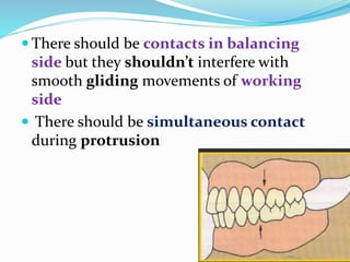  There should be contacts in balancing
side but they shouldn’t interfere with
smooth gliding movements of working
side
 There should be simultaneous contact
during protrusion
 