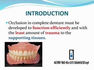 INTRODUCTION
 Occlusion in complete denture must be
developed to function efficiently and with
the least amount of trauma to the
supporting tissues.
 
