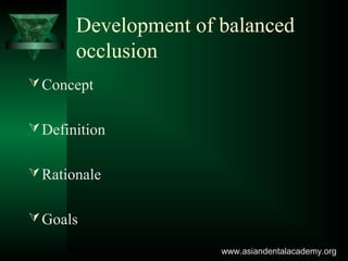 Development of balanced
occlusion
Concept
Definition
Rationale
Goals
www.asiandentalacademy.orgwww.asiandentalacademy.org
 
