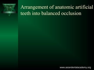 Arrangement of anatomic artificial
teeth into balanced occlusion
www.asiandentalacademy.orgwww.asiandentalacademy.org
 