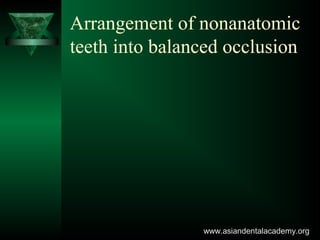 Arrangement of nonanatomic
teeth into balanced occlusion
www.asiandentalacademy.orgwww.asiandentalacademy.org
 