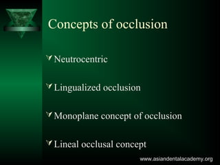 Concepts of occlusion
Neutrocentric
Lingualized occlusion
Monoplane concept of occlusion
Lineal occlusal concept
www.asiandentalacademy.orgwww.asiandentalacademy.org
 