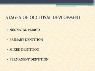 STAGES OF OCCLUSAL DEVLOPMENT
• NEONATAL PERIOD
• PRIMARY DENTITION
• MIXED DENTITION
• PERMANENT DENTITION
 