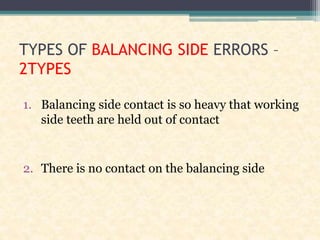 TYPES OF BALANCING SIDE ERRORS –
2TYPES
1. Balancing side contact is so heavy that working
side teeth are held out of contact
2. There is no contact on the balancing side
 