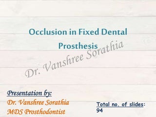 Occlusion in Fixed Dental
Prosthesis
Presentation by:
Dr. Vanshree Sorathia
MDS Prosthodontist
Total no. of slides:
94
 