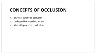 CONCEPTS OF OCCLUSION
1. Bilateral balanced occlusion
2. Unilateral balanced occlusion
3. Mutually protected occlusion
 