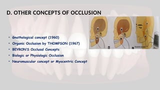D. OTHER CONCEPTS OF OCCLUSION
• Gnathological concept (1960)
• Organic Occlusion by THOMPSON (1967)
• BEYRON’S Occlusal Concepts
• Biologic or Physiologic Occlusion
• Neuromuscular concept or Myocentric Concept
 