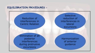 EQUILIBRATION PROCEDURES -
Reduction of
interferences in
Centric Relation
Selective
reduction of
interferences in
lateral
excursions
Elimination of all
posterior
interferences
during protrusive
excursions
Harmonization
of anterior
guidance
 