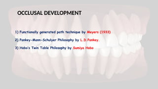 OCCLUSAL DEVELOPMENT
1) Functionally generated path technique by Meyers (1933)
2) Pankey-Mann-Schulyer Philosophy by L.D.Pankey.
3) Hobo’s Twin Table Philosophy by Sumiya Hobo
 
