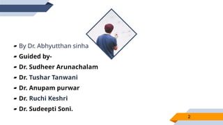 ▰ By Dr. Abhyutthan sinha
▰ Guided by-
▰ Dr. Sudheer Arunachalam
▰ Dr. Tushar Tanwani
▰ Dr. Anupam purwar
▰ Dr. Ruchi Keshri
▰ Dr. Sudeepti Soni.
2
 