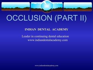 OCCLUSION (PART II)
INDIAN DENTAL ACADEMY
Leader in continuing dental education
www.indiandentalacademy.com
www.indiandentalacademy.com
 