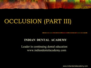 OCCLUSION (PART III)
INDIAN DENTAL ACADEMY
Leader in continuing dental education
www.indiandentalacademy.com
www.indiandentalacademy.com
 