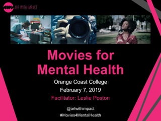 Movies for
Mental Health
Orange Coast College
February 7, 2019
Facilitator: Leslie Poston
@artwithimpact
#Movies4MentalHealth
 