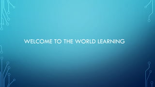 WELCOME TO THE WORLD LEARNING
 