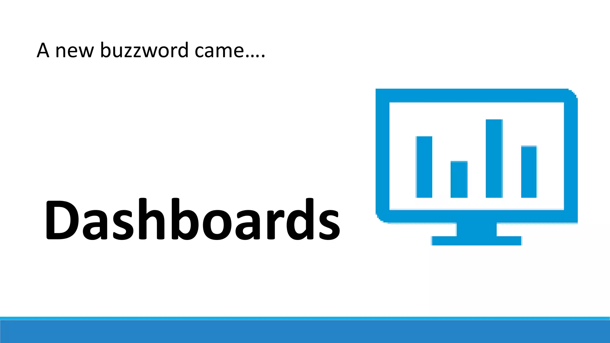 A new buzzword came….
Dashboards
 